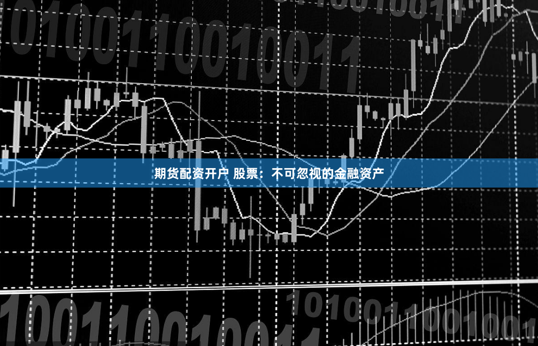 期货配资开户 股票：不可忽视的金融资产