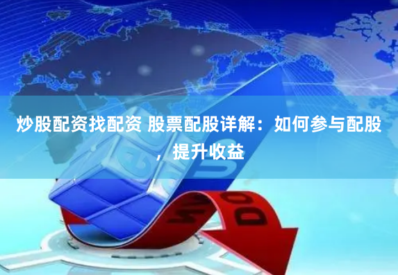 炒股配资找配资 股票配股详解：如何参与配股，提升收益