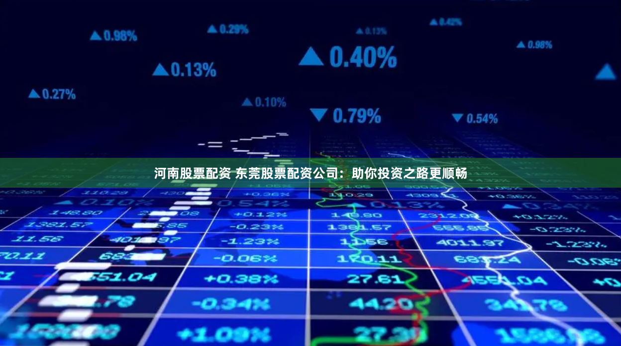 河南股票配资 东莞股票配资公司：助你投资之路更顺畅