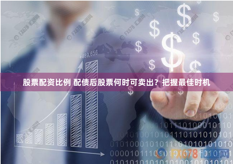 股票配资比例 配债后股票何时可卖出？把握最佳时机