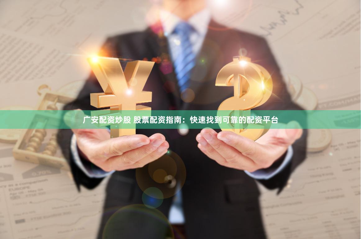 广安配资炒股 股票配资指南：快速找到可靠的配资平台