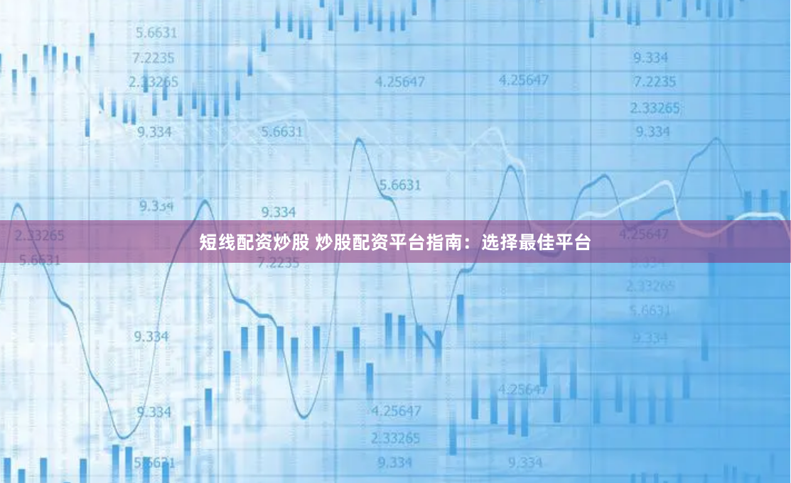 短线配资炒股 炒股配资平台指南：选择最佳平台