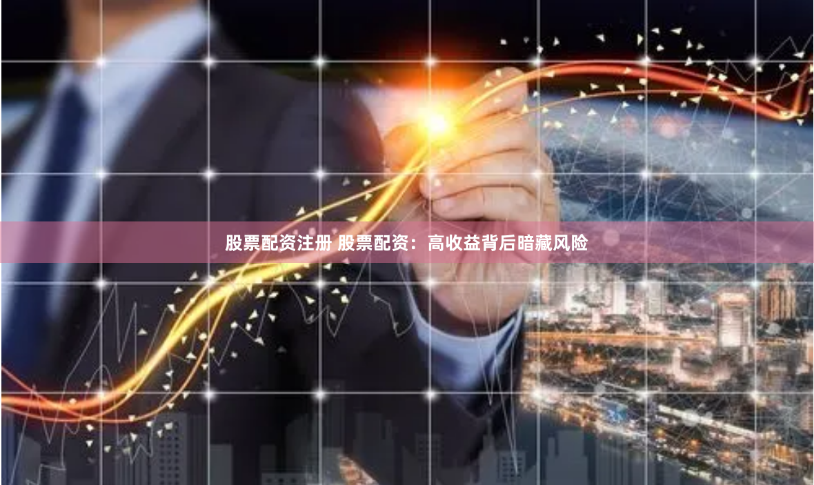 股票配资注册 股票配资：高收益背后暗藏风险
