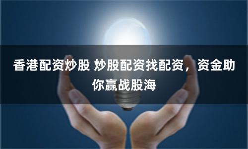 香港配资炒股 炒股配资找配资，资金助你赢战股海