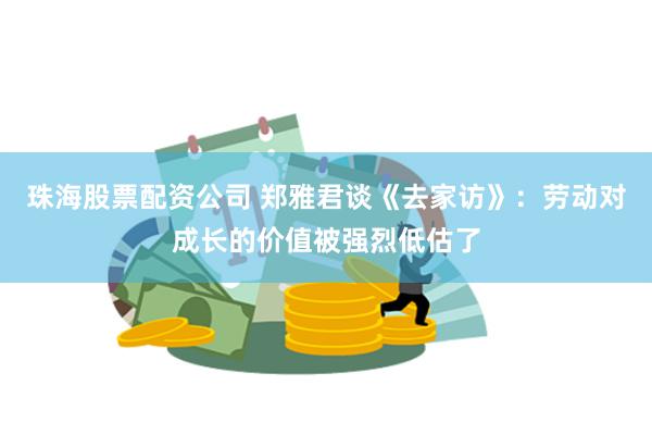 珠海股票配资公司 郑雅君谈《去家访》：劳动对成长的价值被强烈低估了