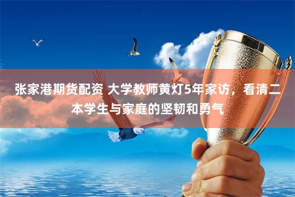 张家港期货配资 大学教师黄灯5年家访，看清二本学生与家庭的坚韧和勇气