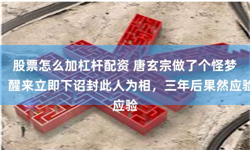 股票怎么加杠杆配资 唐玄宗做了个怪梦，醒来立即下诏封此人为相，三年后果然应验