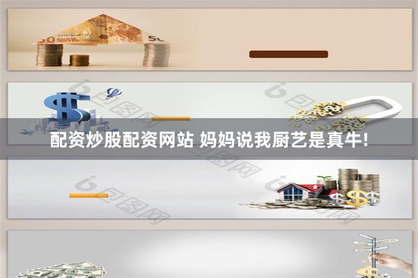 配资炒股配资网站 妈妈说我厨艺是真牛!