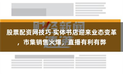 股票配资网技巧 实体书店迎来业态变革，市集销售火爆，直播有利有弊