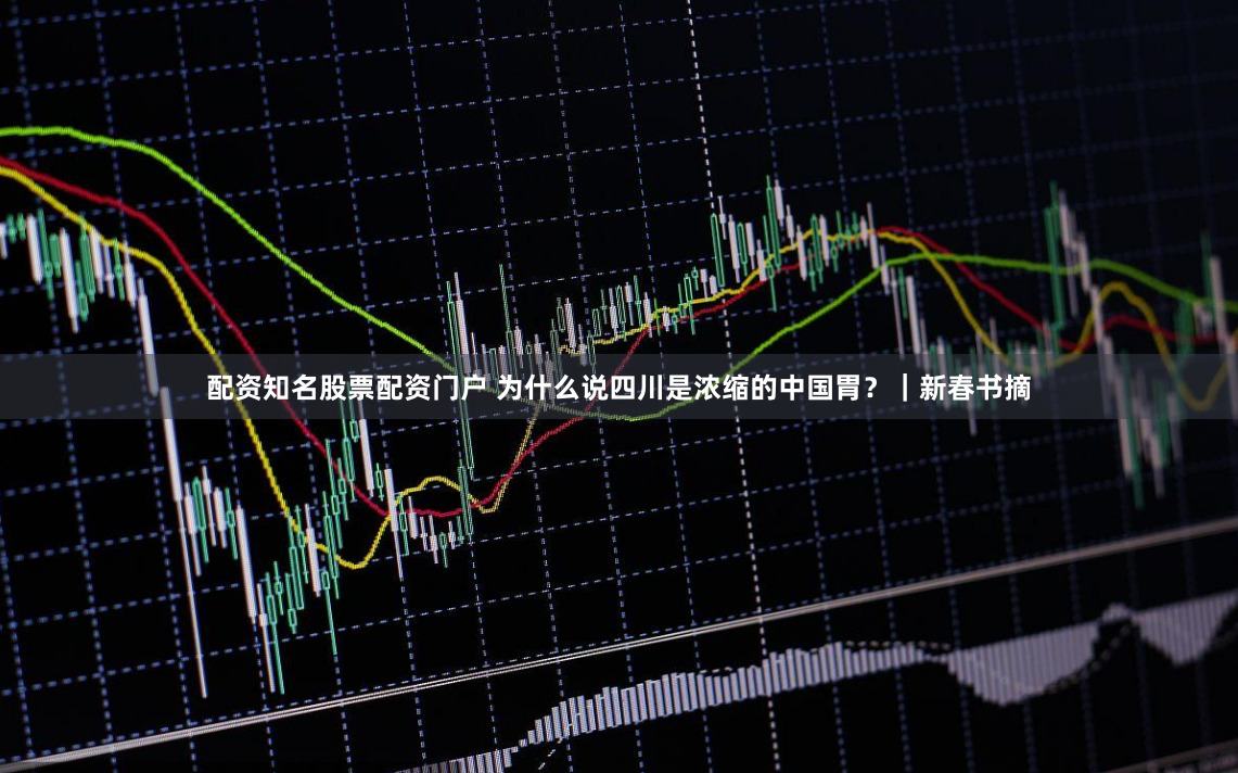 配资知名股票配资门户 为什么说四川是浓缩的中国胃？｜新春书摘