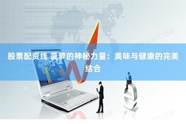股票配资线 菠萝的神秘力量：美味与健康的完美结合