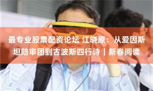 最专业股票配资论坛 江晓原：从爱因斯坦陪审团到古波斯四行诗｜新春阅读