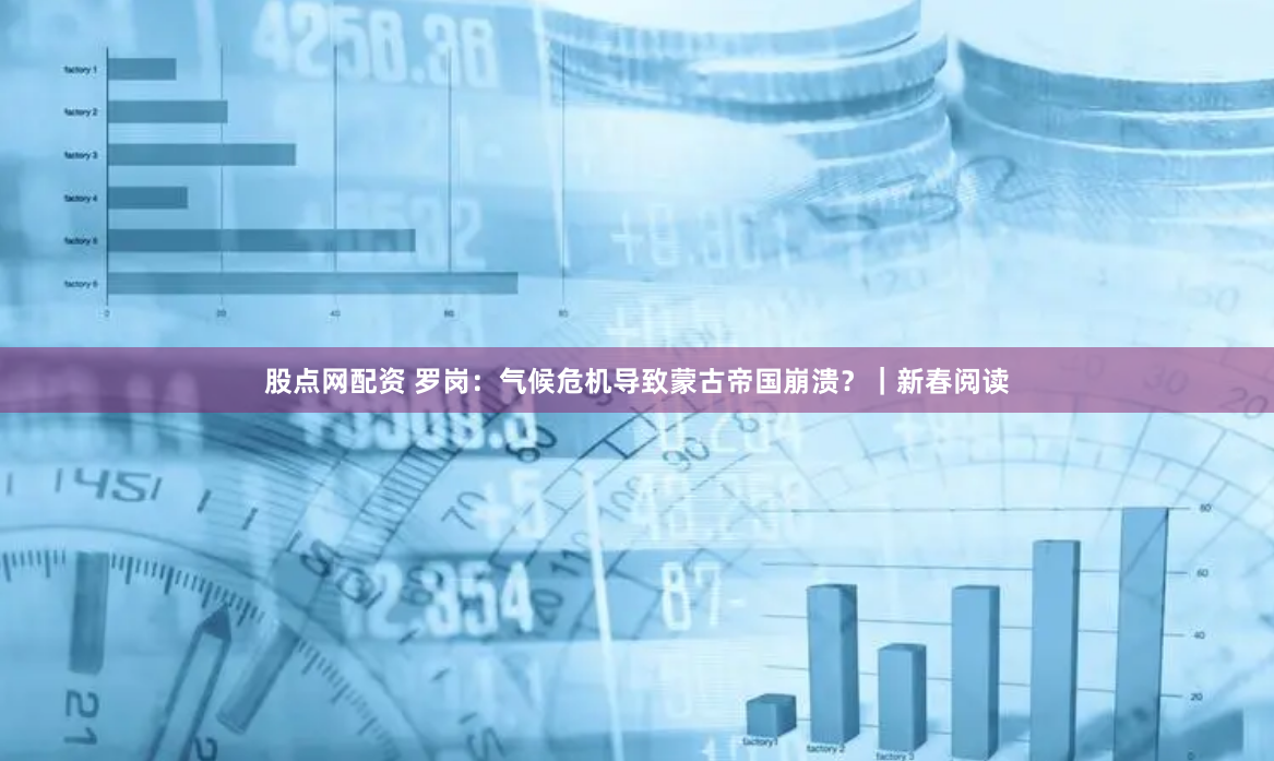 股点网配资 罗岗：气候危机导致蒙古帝国崩溃？｜新春阅读