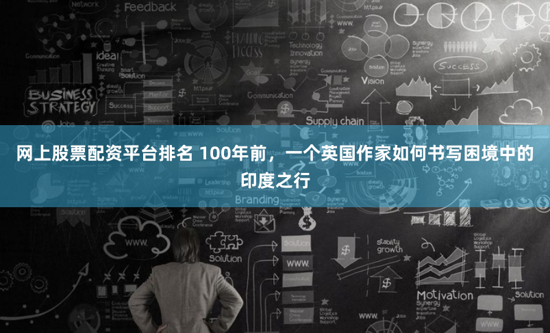 网上股票配资平台排名 100年前，一个英国作家如何书写困境中的印度之行