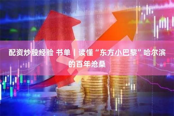 配资炒股经验 书单｜读懂“东方小巴黎”哈尔滨的百年沧桑