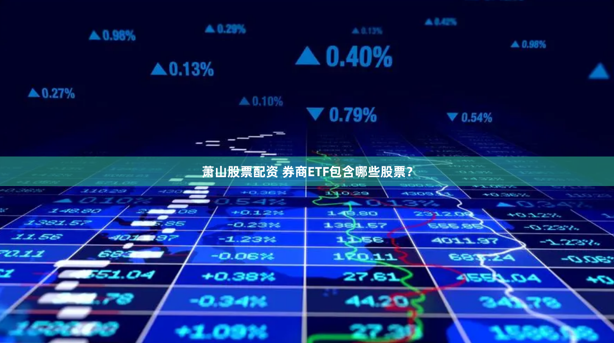 萧山股票配资 券商ETF包含哪些股票？