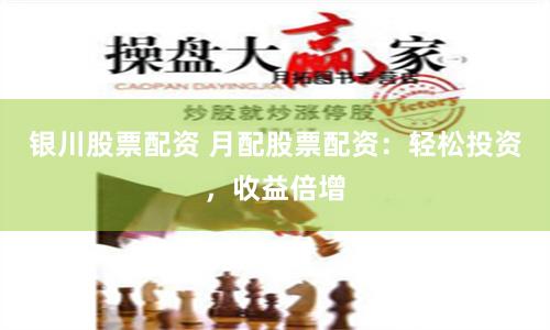 银川股票配资 月配股票配资：轻松投资，收益倍增