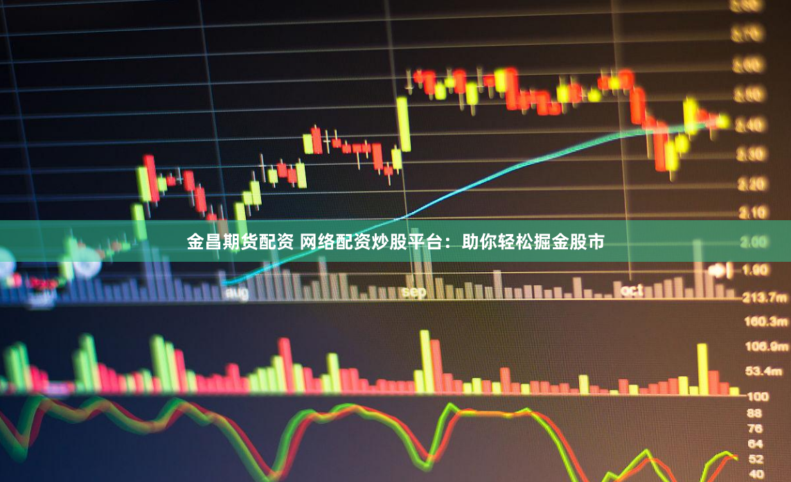 金昌期货配资 网络配资炒股平台：助你轻松掘金股市
