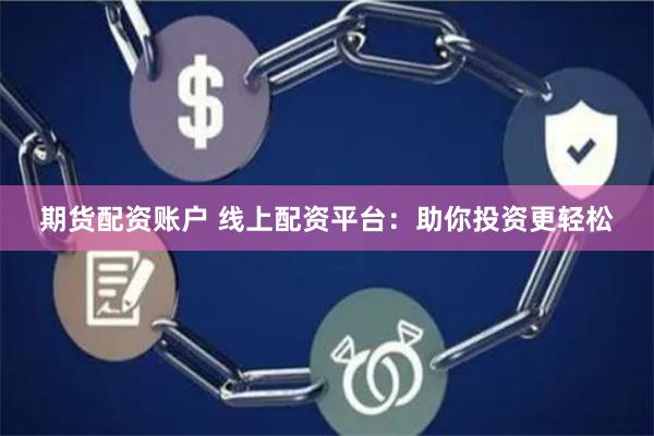 期货配资账户 线上配资平台：助你投资更轻松