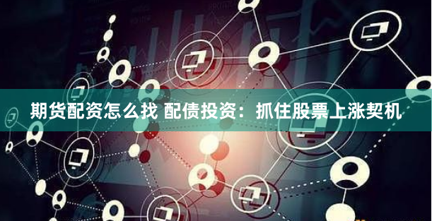 期货配资怎么找 配债投资：抓住股票上涨契机
