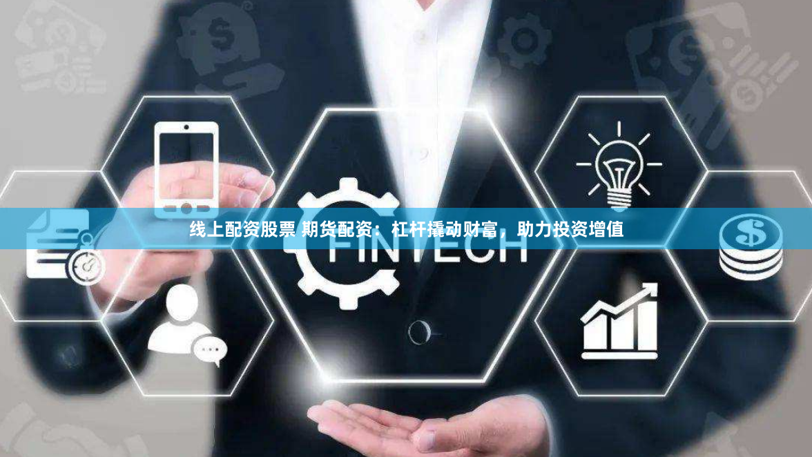线上配资股票 期货配资：杠杆撬动财富，助力投资增值