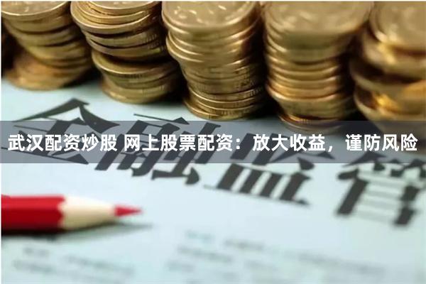 武汉配资炒股 网上股票配资：放大收益，谨防风险
