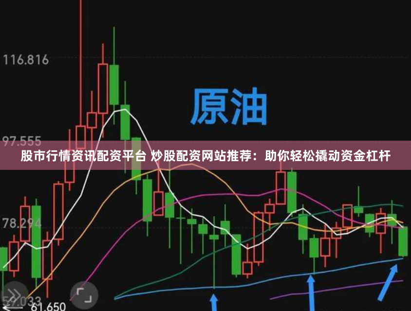 股市行情资讯配资平台 炒股配资网站推荐：助你轻松撬动资金杠杆