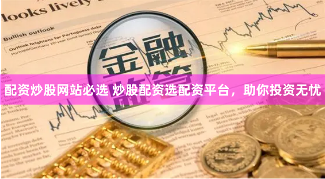 配资炒股网站必选 炒股配资选配资平台，助你投资无忧