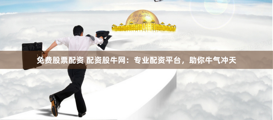 免费股票配资 配资股牛网：专业配资平台，助你牛气冲天