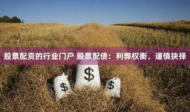 股票配资的行业门户 股票配债：利弊权衡，谨慎抉择