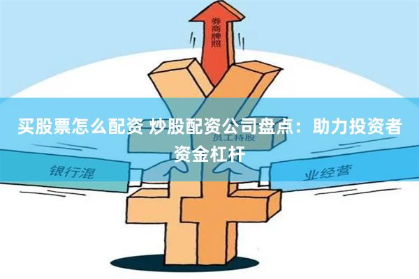 买股票怎么配资 炒股配资公司盘点：助力投资者资金杠杆