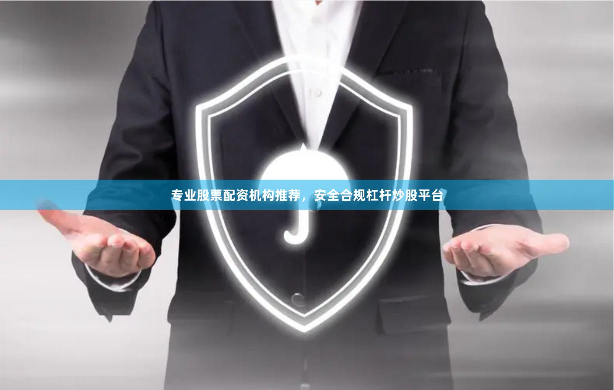 专业股票配资机构推荐，安全合规杠杆炒股平台