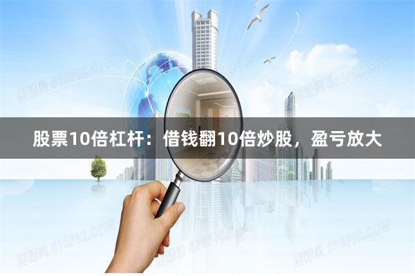 股票10倍杠杆：借钱翻10倍炒股，盈亏放大