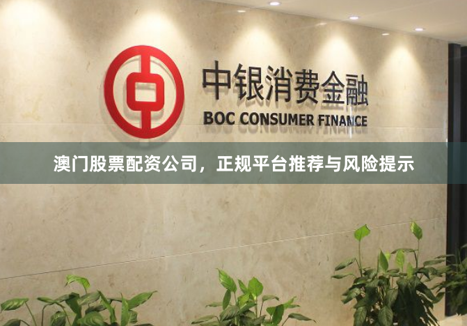 澳门股票配资公司,正规平台推荐与风险提示