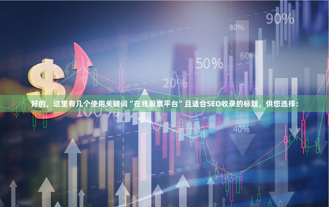 好的，这里有几个使用关键词“在线股票平台”且适合SEO收录的标题，供您选择：