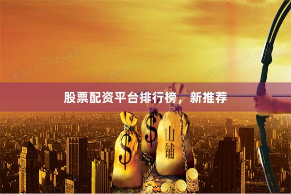 股票配资平台排行榜，新推荐
