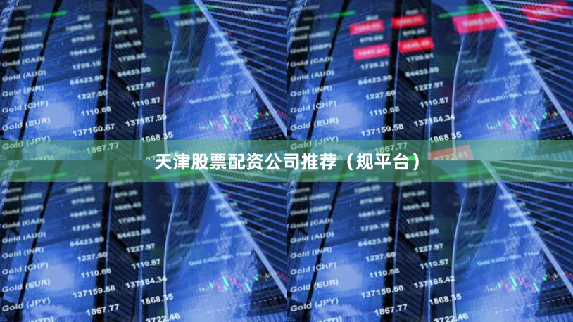 天津股票配资公司推荐(规平台)