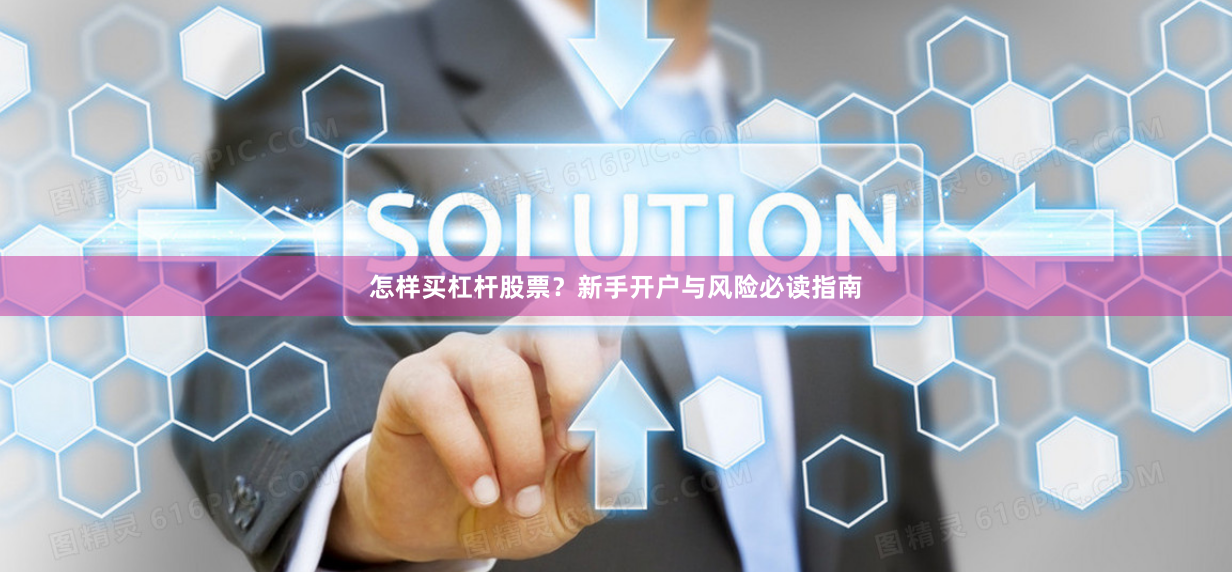 怎样买杠杆股票？新手开户与风险必读指南