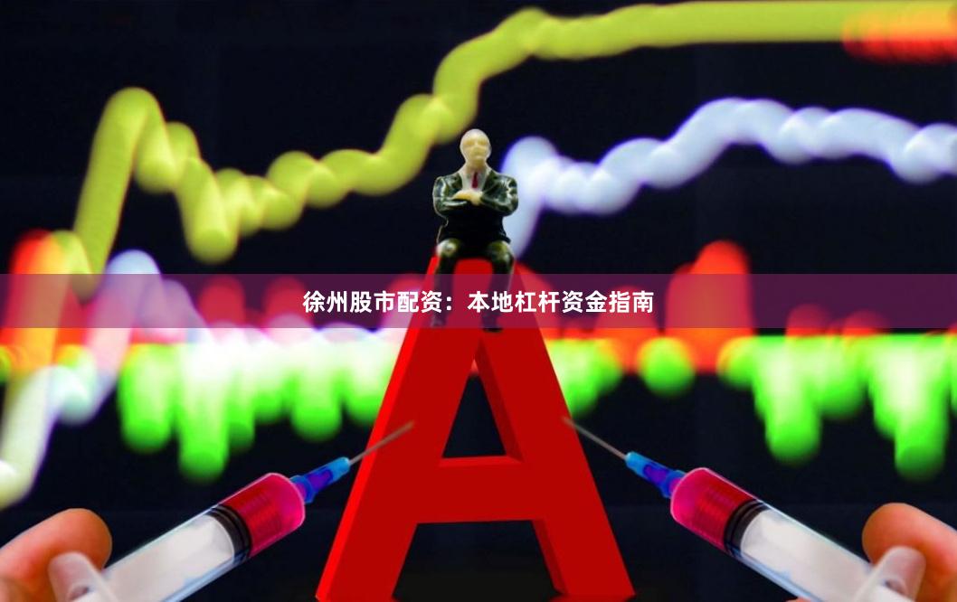 徐州股市配资：本地杠杆资金指南