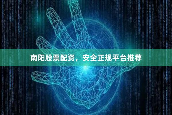 南阳股票配资，安全正规平台推荐