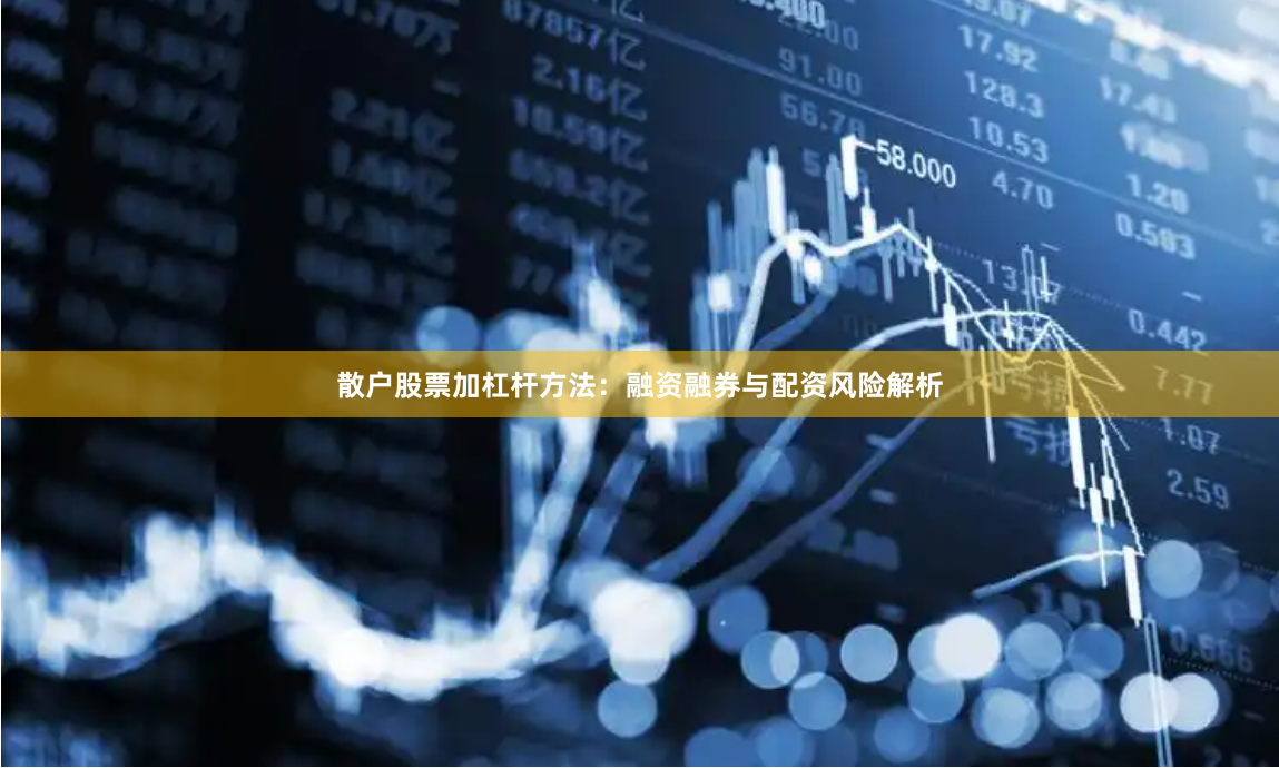 散户股票加杠杆方法：融资融券与配资风险解析