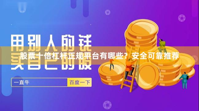 股票十倍杠杆正规平台有哪些？安全可靠推荐