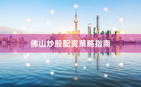 佛山炒股配资策略指南