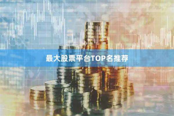 最大股票平台TOP名推荐