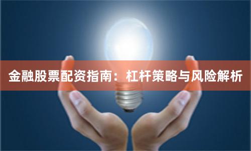 金融股票配资指南：杠杆策略与风险解析