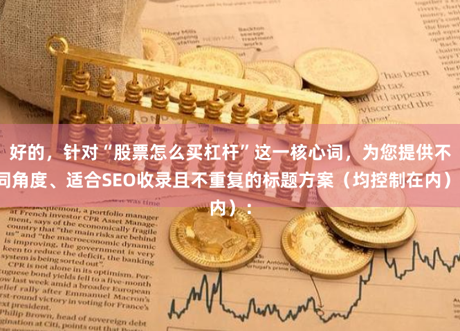 好的，针对“股票怎么买杠杆”这一核心词，为您提供不同角度、适合SEO收录且不重复的标题方案（均控制在内）：