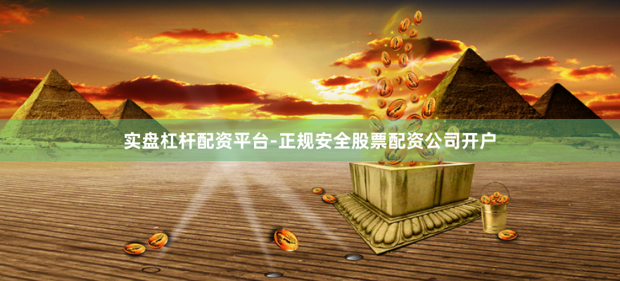 实盘杠杆配资平台-正规安全股票配资公司开户