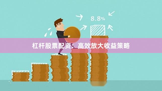 杠杆股票配资：高效放大收益策略