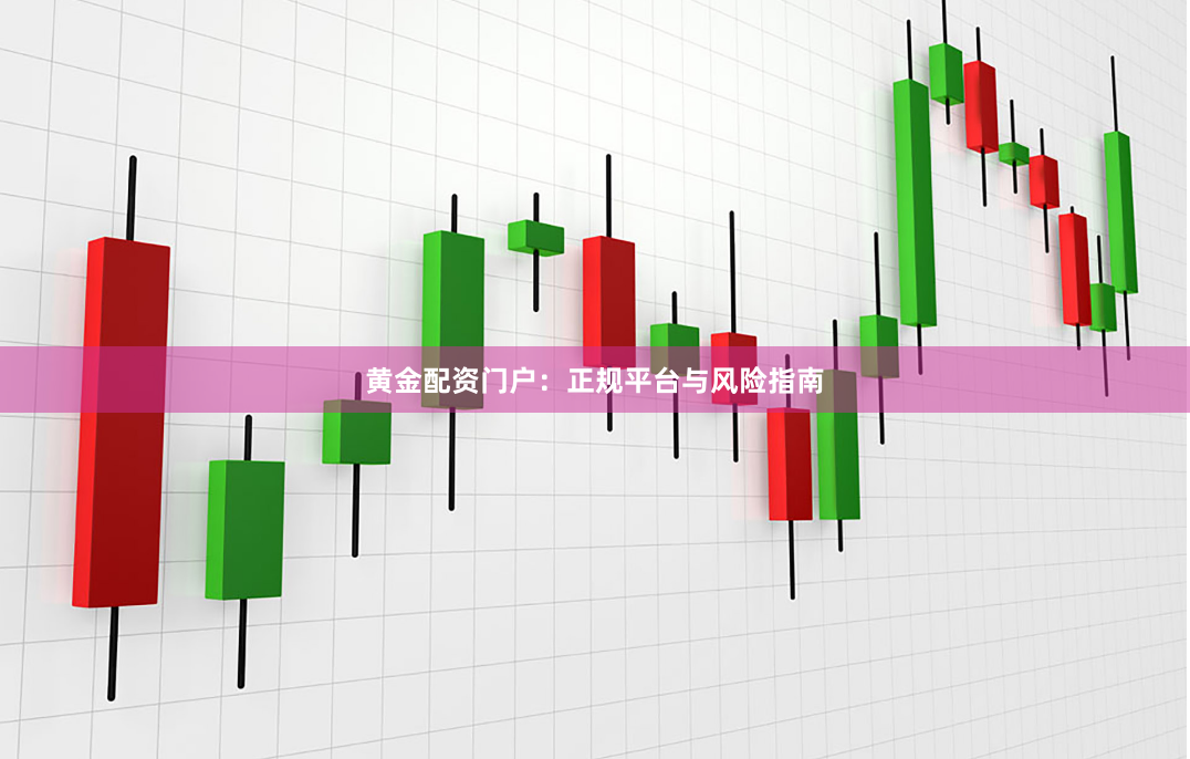 黄金配资门户：正规平台与风险指南
