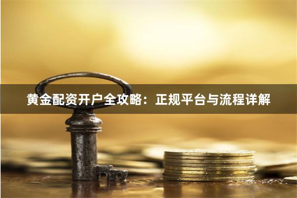黄金配资开户全攻略:正规平台与流程详解